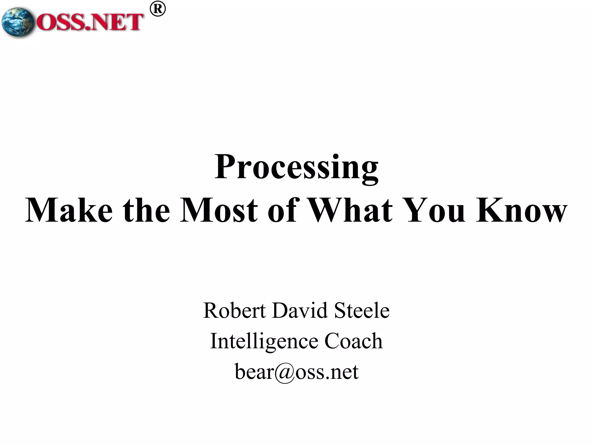 ® 
Processing 
Make the Most of What You Know 
Robert David Steele 
Intelligence Coach 
bear@oss.net 
 