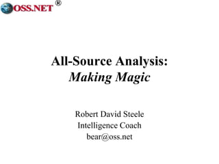 ® 
All-Source Analysis: 
Making Magic 
Robert David Steele 
Intelligence Coach 
bear@oss.net 
 