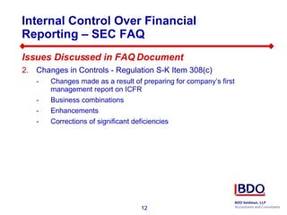 Internal Control Over Financial Reporting – SEC FAQ  Issues Discussed in FAQ Document Changes in Controls - Regulation S-K Item 308(c)  Changes made as a result of preparing for company’s first management report on ICFR Business combinations Enhancements Corrections of significant deficiencies 