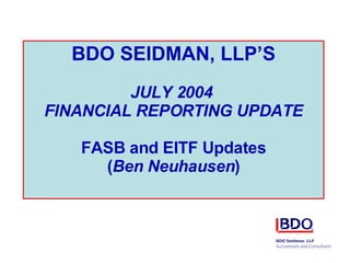 BDO SEIDMAN, LLP’S JULY 2004  FINANCIAL REPORTING UPDATE FASB and EITF Updates ( Ben Neuhausen ) 
