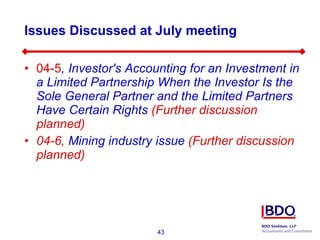 Issues Discussed at July meeting 04-5 ,   Investor's Accounting for an Investment in a Limited Partnership When the Investor Is the Sole General Partner and the Limited Partners Have Certain Rights   (Further discussion planned) 04-6,  Mining industry issue  (Further discussion planned) 