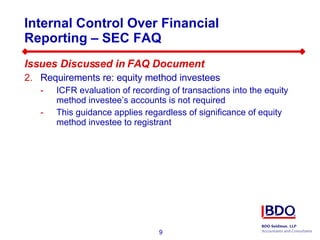 Internal Control Over Financial Reporting – SEC FAQ  Issues Discussed in FAQ Document Requirements re: equity method investees ICFR evaluation of recording of transactions into the equity method investee’s accounts is not required  This guidance applies regardless of significance of equity method investee to registrant 