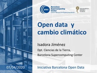 Open data y
cambio climático
Isadora Jiménez
Dpt. Ciencias de la Tierra,
Barcelona Supercomputing Center
07/04/2020 Iniciativa Barcelona Open Data
 