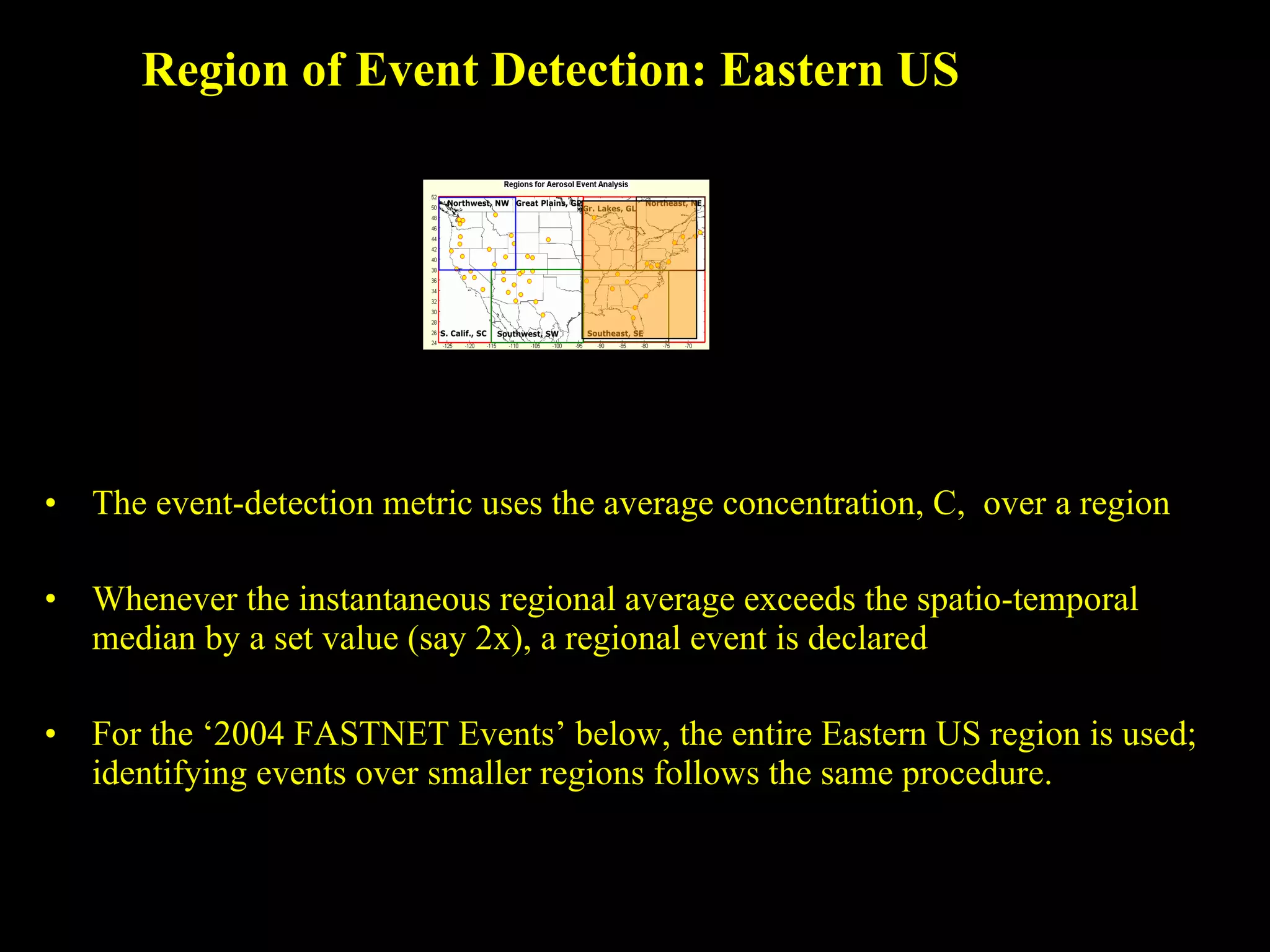 Region of Event Detection: Eastern US The event-detection metric uses the average concentration, C,  over a region Whenever the instantaneous regional average exceeds the spatio-temporal median by a set value (say 2x), a regional event is declared For the ‘2004 FASTNET Events’ below, the entire Eastern US region is used; identifying events over smaller regions follows the same procedure.  