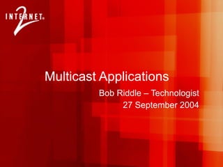Multicast Applications Bob Riddle – Technologist 27 September 2004 