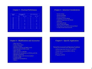 7
Chapter 3 - Overload Performance
Frame Size
(amps)
Minimum Operation Rate
(cycles/hour)
Number of Operating Cycles
UL489 ANSI C37.50* UL489 ANSI C37.50*
225 300 60 50 50
400 240 - 50 -
600 240 60 50 50
800 60 60 50 50
1200 60 - 50 -
1600 60 60 50 38
2000 60 60 25 38
2500 60 - 25 -
3000 60 N/A 28 N/A
4000 60 N/A 28 N/A
Chapter 4 - Selection Considerations
• System Voltage
• System Grounding
• System Frequency
• Continuous Current Rating
• Ambient Temperature and Altitude
• Harmonics
• Interrupting Rating
• Series Connected Rating
• Fully-Rated Versus Series-Connected Rated
• Arcing Ground Fault Protection
Chapter 4 - Modifications and Accessories
• Shunt trip device
• Undervoltage release
• Auxiliary switches
• Mechanism operated cell (MOC) switch
• Truck operated cell (TOC) switch
• Alarm switches
• Motor operators on MCCBs
• Electrical close mechanism on LVPCBs and ICCBs
• Mechanical interlocks
• Moisture, Fungus, and corrosion treatment
• Terminal shields
• Handle locks and handle ties
• Shutters
Chapter 4 - Specific Applications
Normal Environmental and Operating Conditions
• Ambient temperature between 0°C and 40°C
• Altitude does not exceed 6600 ft (2000 m)
• Seismic zone 0
• Frequency of 60 Hz
 