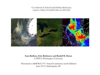 Co-retrieval of Aerosol and Surface  Reflectance: Analysis of Daily US SeaWiFS Data for 2000-2002   Sean Raffuse, Erin Robinson and Rudolf B. Husar   CAPITA, Washington University   Presented at A&WMA’s 97 th  Annual Conference and Exhibition June 22-27, Indianapolis, IN  