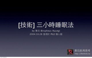 [技術] 三⼩小時睡眠法
                     by 賢⽯石 (Bropheus Huang)
                   2004.10.28 發表於 Ptt2 個⼈人板




                                               奧⽯石的再思考
                                               http://iRethink.tw
12年11月25⽇日星期⽇日
 