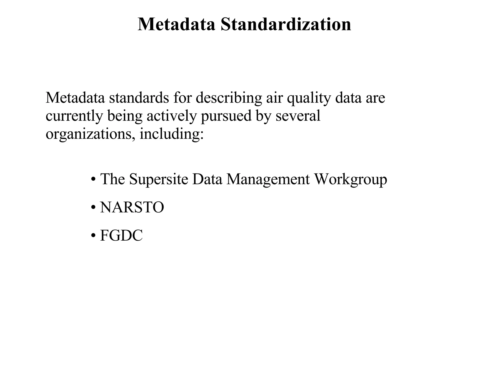 Metadata Standardization The Supersite Data Management Workgroup NARSTO FGDC Metadata standards for describing air quality data are currently being actively pursued by several organizations, including: 