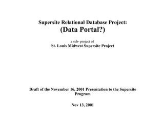 Supersite Relational Database Project: (Data Portal?) a sub- project of  St. Louis Midwest Supersite Project Draft of the November 16, 2001 Presentation to the Supersite Program Nov 13, 2001 