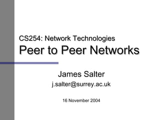 CS254: Network TechnologiesCS254: Network Technologies
Peer to Peer NetworksPeer to Peer Networks
James Salter
j.salter@surrey.ac.uk
16 November 2004
 