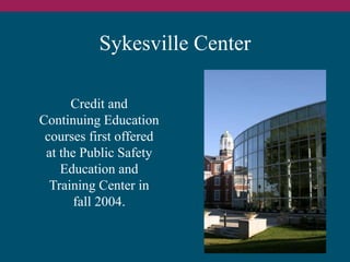 Sykesville Center 
Credit and 
Continuing Education 
courses first offered 
at the Public Safety 
Education and 
Training ...