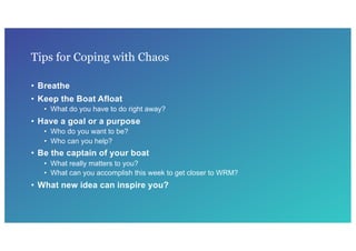 Tips for Coping with Chaos
• Breathe
• Keep the Boat Afloat
• What do you have to do right away?
• Have a goal or a purpos...