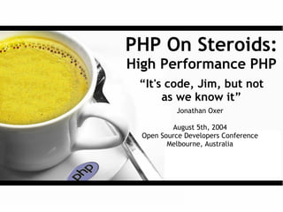 PHP On Steroids:
High Performance PHP
 “It's code, Jim, but not
      as we know it”
           Jonathan Oxer

          August 5th, 2004
  Open Source Developers Conference
         Melbourne, Australia
 