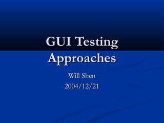 GUI Testing
Approaches
   Will Shen
  2004/12/21
 
