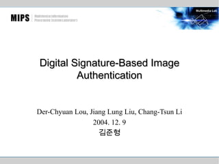 Digital Signature-Based Image
Authentication
Der-Chyuan Lou, Jiang Lung Liu, Chang-Tsun Li
2004. 12. 9
김준형

 