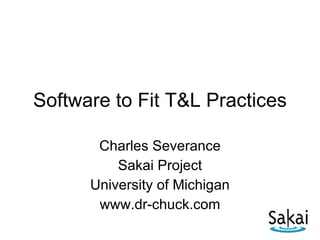 Software to Fit T&L Practices Charles Severance Sakai Project University of Michigan www.dr-chuck.com 