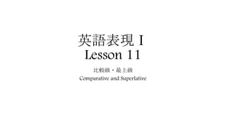 英語表現Ⅰ
Lesson 11
比較級・最上級
Comparative and Superlative
 