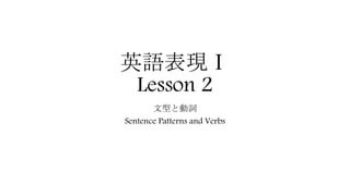 英語表現Ⅰ
Lesson 2
文型と動詞
Sentence Patterns and Verbs
 
