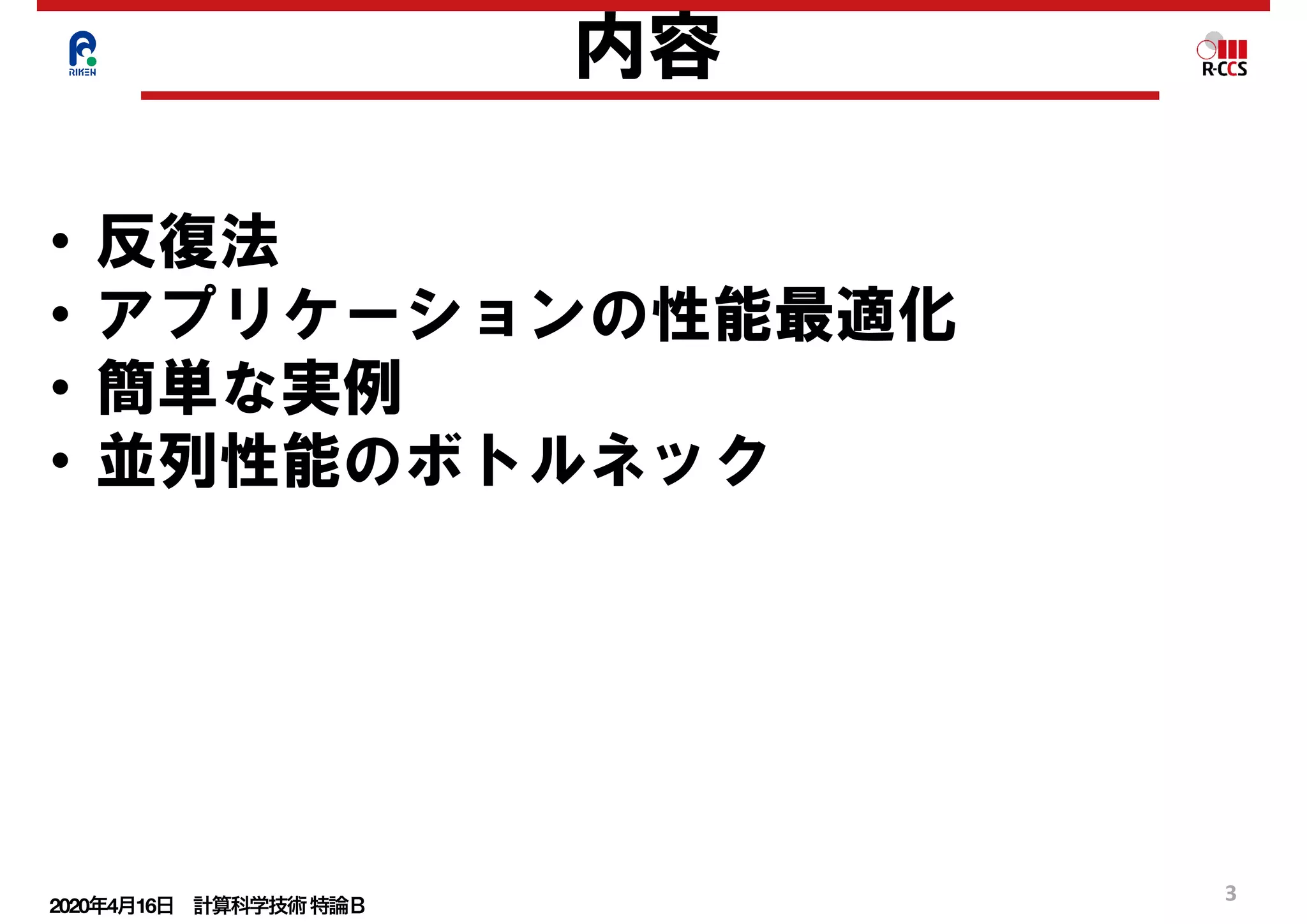2020年4月16日 計算科学技術特論Ｂ 
3
内容
• 反復法
• アプリケーションの性能最適化
• 簡単な実例
• 並列性能のボトルネック
 