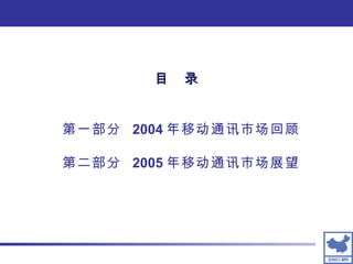 第一部分  2004 年移动通讯市场回顾 第二部分  2005 年移动通讯市场展望 目　录 