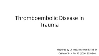Thromboembolic Disease in
Trauma
Prepared by Dr Madan Mohan based on
Orthop Clin N Am 47 (2016) 335–344
 