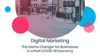 Digital Marketing
The Game Changer for Businesses
in a Post COVID-19 Economy
 