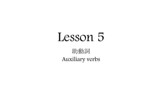 Lesson 5
助動詞
Auxiliary verbs
 