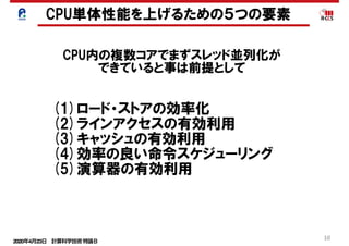 2020年4月23日 計算科学技術特論Ｂ 
10
(1)ロード・ストアの効率化
(2)ラインアクセスの有効利用
(3)キャッシュの有効利用
(4)効率の良い命令スケジューリング
(5)演算器の有効利用
CPU内の複数コアでまずスレッド並列化が
できていると事は前提として
CPU単体性能を上げるための５つの要素
 