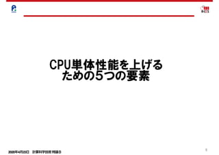 2020年4月23日 計算科学技術特論Ｂ 
9
CPU単体性能を上げる
ための５つの要素
 