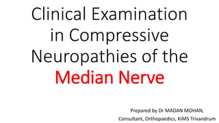Clinical Examination
in Compressive
Neuropathies of the
Median Nerve
Prepared by Dr MADAN MOHAN,
Consultant, Orthopaedics, KIMS Trivandrum
 