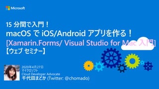 15 分間で入門！
macOS で iOS/Android アプリを作る！
[Xamarin.Forms/ Visual Studio for Mac 入門]
 