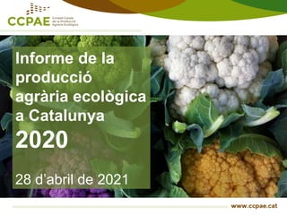 Informe de la
producció
agrària ecològica
a Catalunya
2020
28 d’abril de 2021
 
