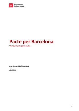 1
Pacte per Barcelona
Un nou impuls per la ciutat
Ajuntament de Barcelona
Abril 2020
	
	
	
	
	
	
	
	
	
	
	
	
 