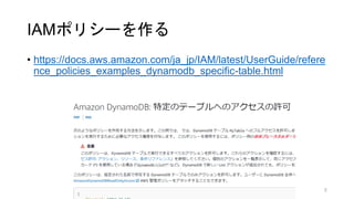 IAMポリシーを作る
• https://docs.aws.amazon.com/ja_jp/IAM/latest/UserGuide/refere
nce_policies_examples_dynamodb_specific-table.html
5
 