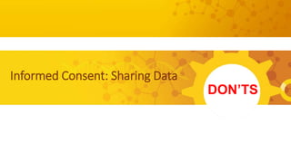 DON’TS
Informed Consent: Sharing Data
 