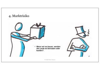 4. Marktrisiko
• Wenn wir es bauen, werden
die Leute es benutzen oder
kaufen?
© 2020 Peter Stevens
 