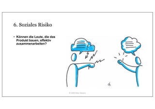 6. Soziales Risiko
• Können die Leute, die das
Produkt bauen, effektiv
zusammenarbeiten?
© 2020 Peter Stevens
 