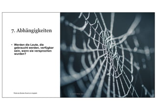 7. Abhängigkeiten
• Werden die Leute, die
gebraucht werden, verfügbar
sein, wann sie versprochen
wurden?
Photo by Nicolas Picard on Unsplash © 2020 Peter Stevens
 