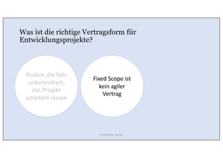 Was ist die richtige Vertragsform für
Entwicklungsprojekte?
Fixed Scope ist
kein agiler
Vertrag
Risiken, die falls
unkontrolliert,
das Projekt
scheitern lassen
© 2020 Peter Stevens
 