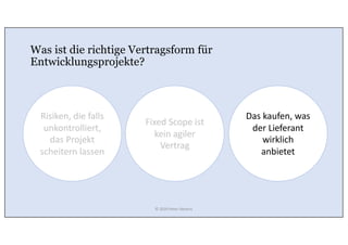 Was ist die richtige Vertragsform für
Entwicklungsprojekte?
Das kaufen, was
der Lieferant
wirklich
anbietet
Fixed Scope ist
kein agiler
Vertrag
Risiken, die falls
unkontrolliert,
das Projekt
scheitern lassen
© 2020 Peter Stevens
 
