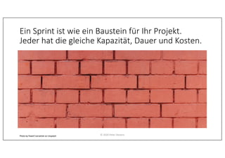 Ein Sprint ist wie ein Baustein für Ihr Projekt.
Jeder hat die gleiche Kapazität, Dauer und Kosten.
Photo by Paweł Czerwiński on Unsplash © 2020 Peter Stevens
 