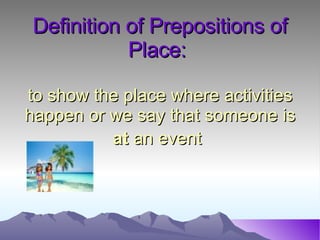 Definition of Prepositions of Place: to show the place where activities happen or we say that someone is at an event