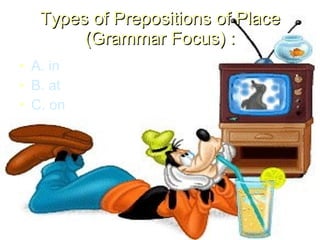 Types of Prepositions of Place (Grammar Focus) : A. in B. at C. on