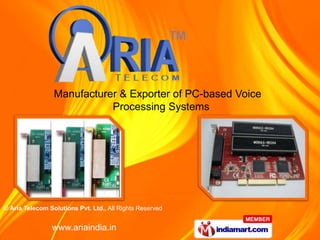 Manufacturer & Exporter of PC-based Voice
                            Processing Systems




© Aria Telecom Solutions Pvt. Ltd., All Rights Reserved


                www.ariaindia.in
 