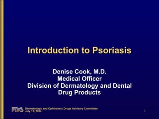 Introduction to Psoriasis Denise Cook, M.D. Medical Officer Division of Dermatology and Dental Drug Products 