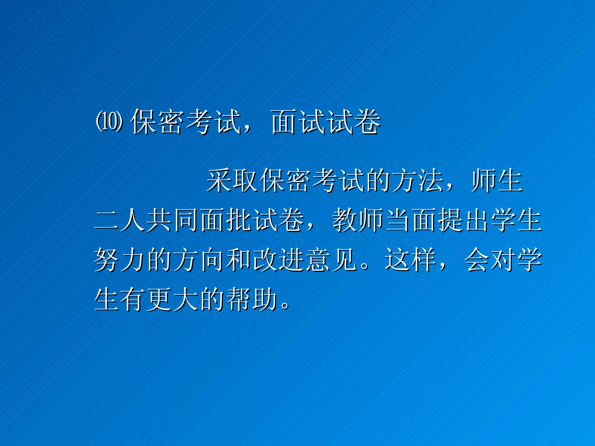 ⑽ 保密考试，面试试卷 采取保密考试的方法，师生二人共同面批试卷，教师当面提出学生努力的方向和改进意见。这样，会对学生有更大的帮助。 
