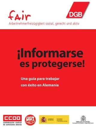 ¡Informarse
es protegerse!
Una guía para trabajar
con éxito en Alemania
confederación sindical
de comisiones obreras
 