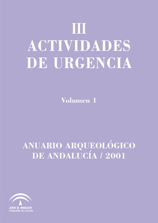 III
ACTIVIDADES
DE URGENCIA
Volumen 1
ANUARIO ARQUEOLÓGICO
DE ANDALUCÍA / 2001
CONSEJERÍA DE CULTURA
 