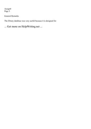 Assign4
Page 5
General Remarks
The Ebrary database was very useful because it is designed for
... Get more on HelpWriting.net ...
 